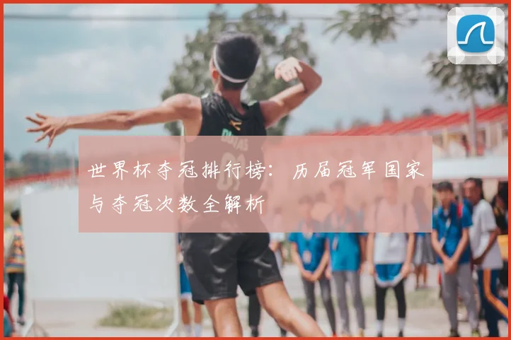 世界杯夺冠排行榜：历届冠军国家与夺冠次数全解析