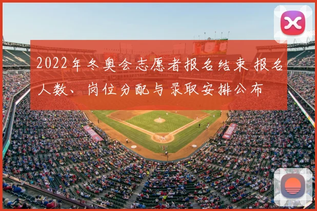 2022年冬奥会志愿者报名结束 报名人数、岗位分配与录取安排公布