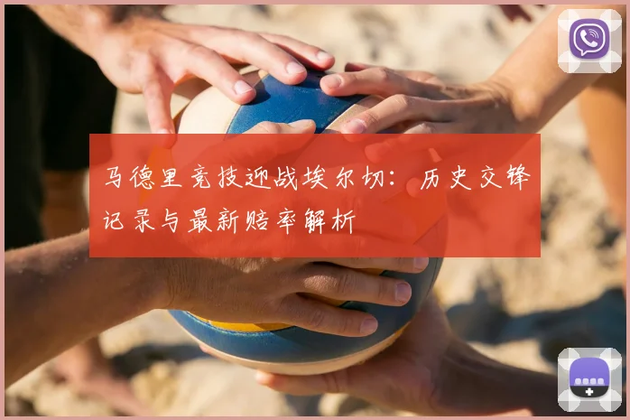 马德里竞技迎战埃尔切：历史交锋记录与最新赔率解析