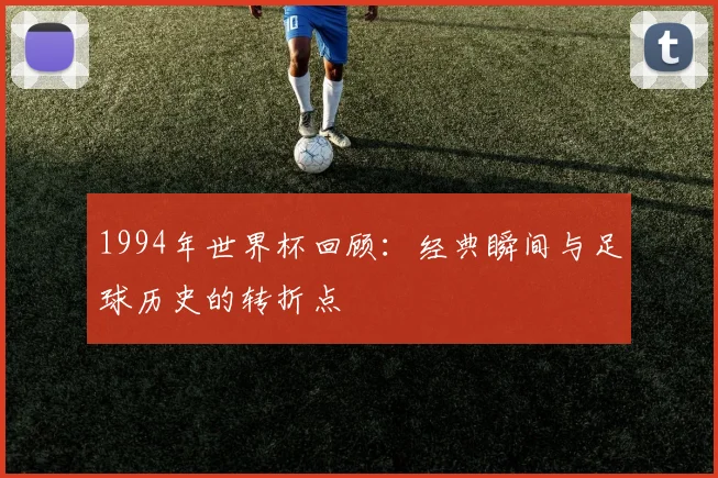 1994年世界杯回顾：经典瞬间与足球历史的转折点