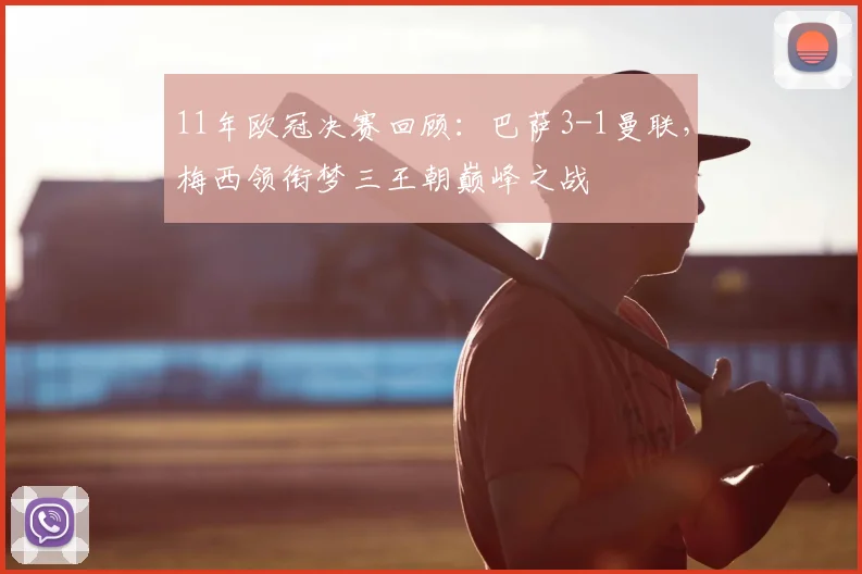 11年欧冠决赛回顾：巴萨3-1曼联，梅西领衔梦三王朝巅峰之战