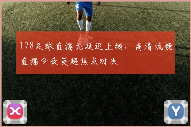 178足球直播无延迟上线，高清流畅直播今夜英超焦点对决