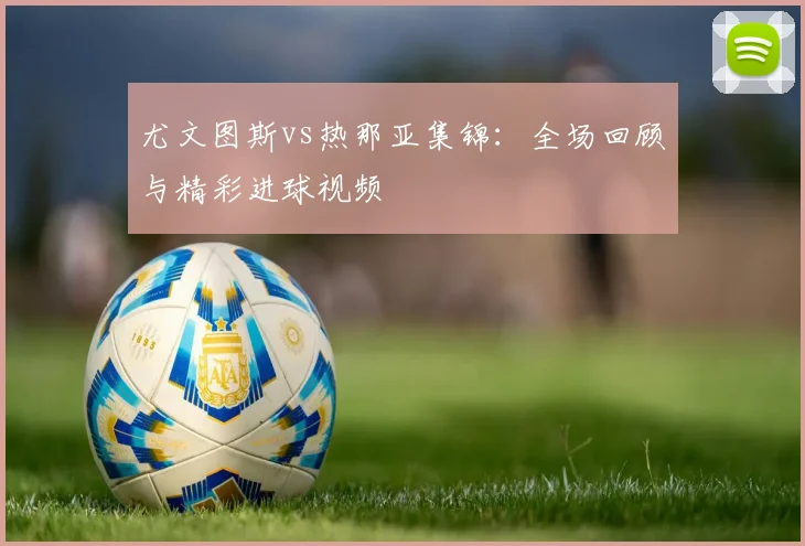 尤文图斯vs热那亚集锦：全场回顾与精彩进球视频