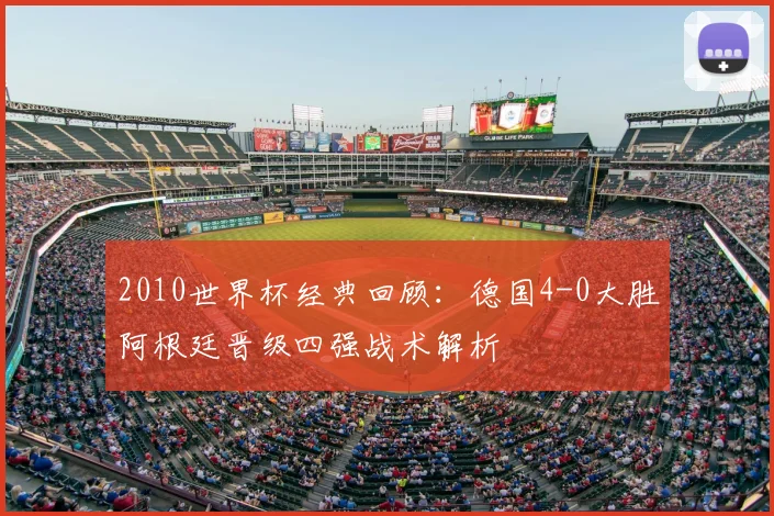 2010世界杯经典回顾：德国4-0大胜阿根廷晋级四强战术解析