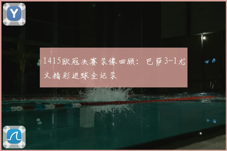 1415欧冠决赛录像回顾：巴萨3-1尤文精彩进球全记录
