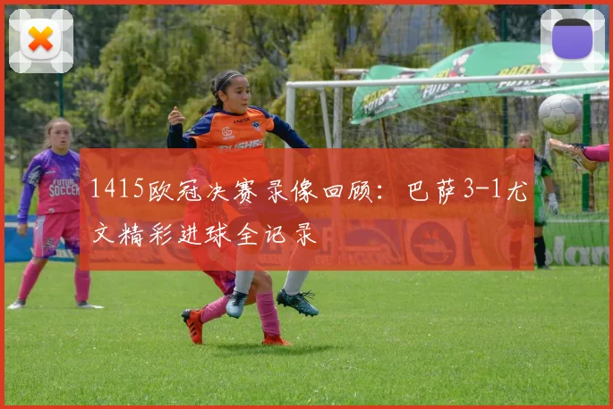 1415欧冠决赛录像回顾：巴萨3-1尤文精彩进球全记录