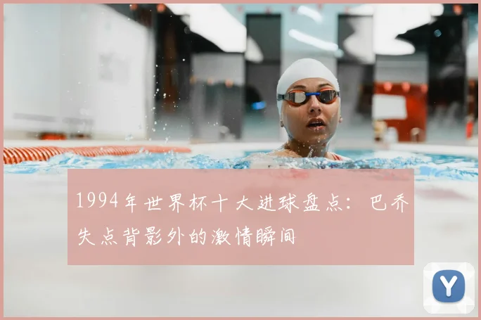 1994年世界杯十大进球盘点：巴乔失点背影外的激情瞬间