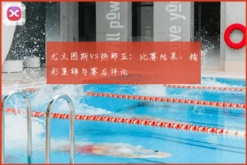 尤文图斯vs热那亚：比赛结果、精彩集锦与赛后评论