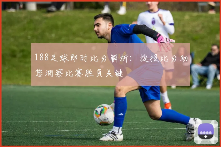 188足球即时比分解析：捷报比分助您洞察比赛胜负关键