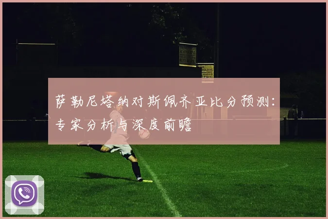 萨勒尼塔纳对斯佩齐亚比分预测：专家分析与深度前瞻