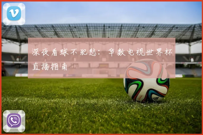 深夜看球不犯愁：华数电视世界杯直播指南