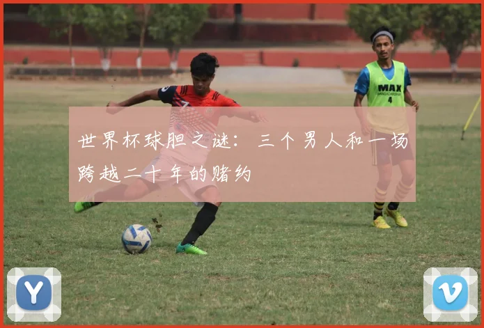 世界杯球胆之谜：三个男人和一场跨越二十年的赌约
