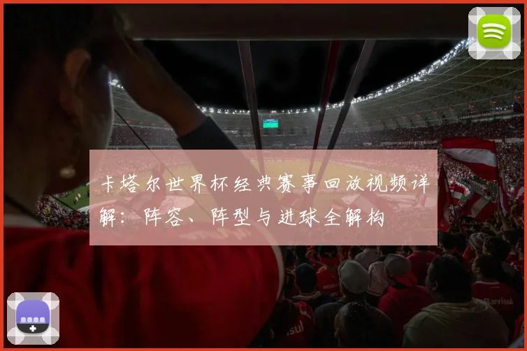 卡塔尔世界杯经典赛事回放视频详解:阵容、阵型与进球全解构