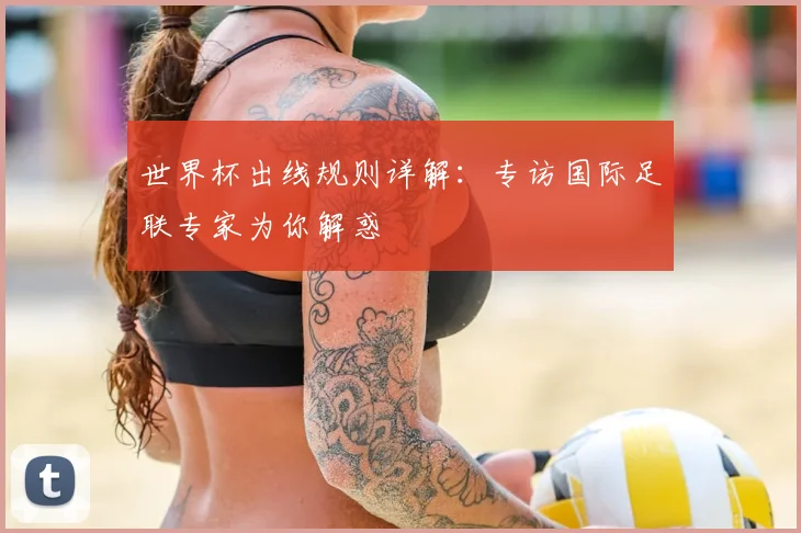 世界杯出线规则详解:专访国际足联专家为你解惑