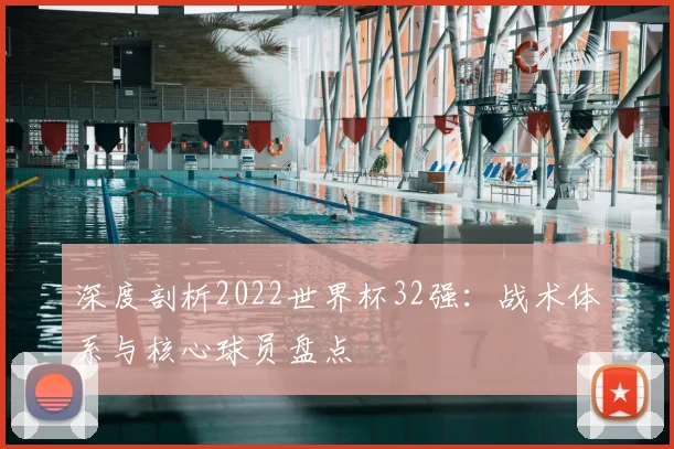 深度剖析2022世界杯32强：战术体系与核心球员盘点