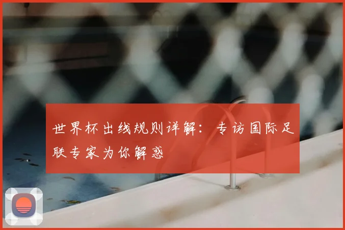 世界杯出线规则详解:专访国际足联专家为你解惑