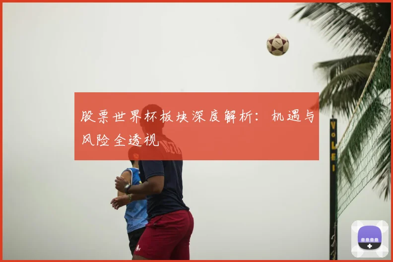 股票世界杯板块深度解析：机遇与风险全透视
