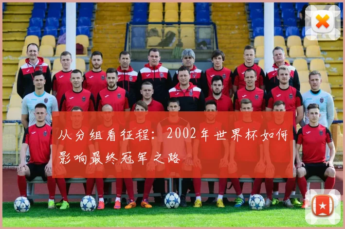 从分组看征程：2002年世界杯如何影响最终冠军之路