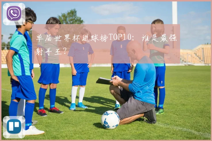 单届世界杯进球榜TOP10：谁是最强射手王？