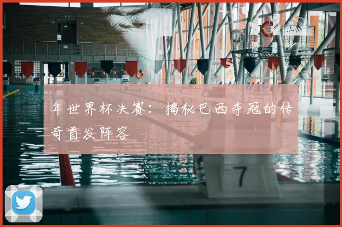 年世界杯决赛:揭秘巴西夺冠的传奇首发阵容