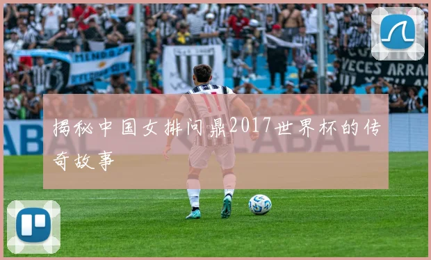 揭秘中国女排问鼎2017世界杯的传奇故事