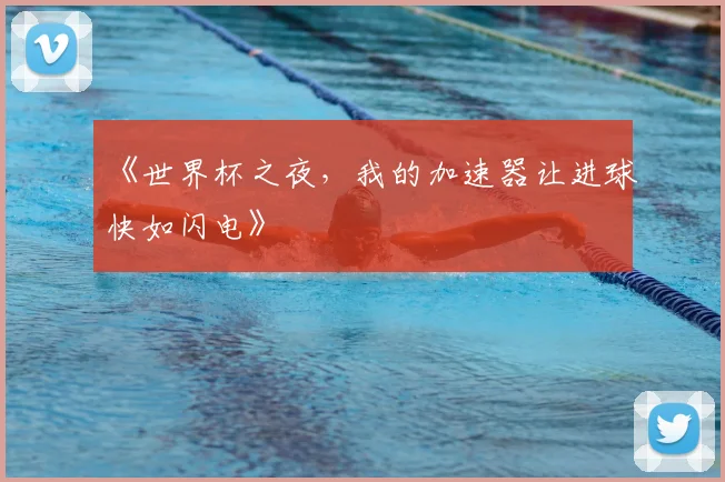 《世界杯之夜，我的加速器让进球快如闪电》