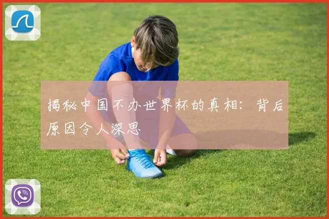 揭秘中国不办世界杯的真相：背后原因令人深思
