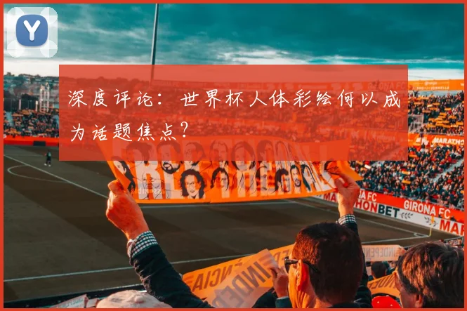 深度评论：世界杯人体彩绘何以成为话题焦点？