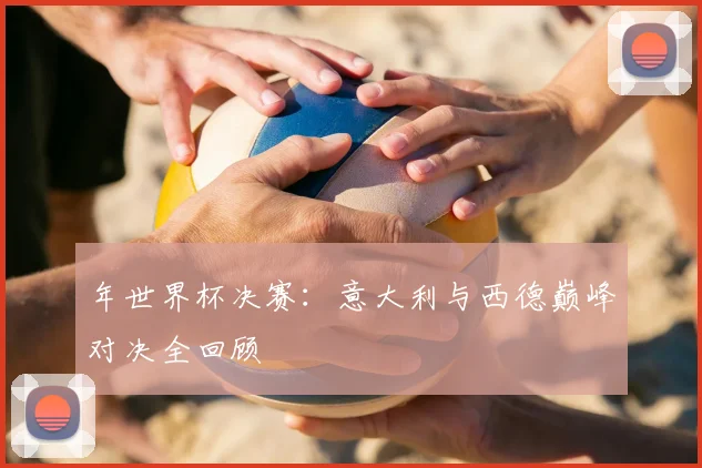 年世界杯决赛:意大利与西德巅峰对决全回顾