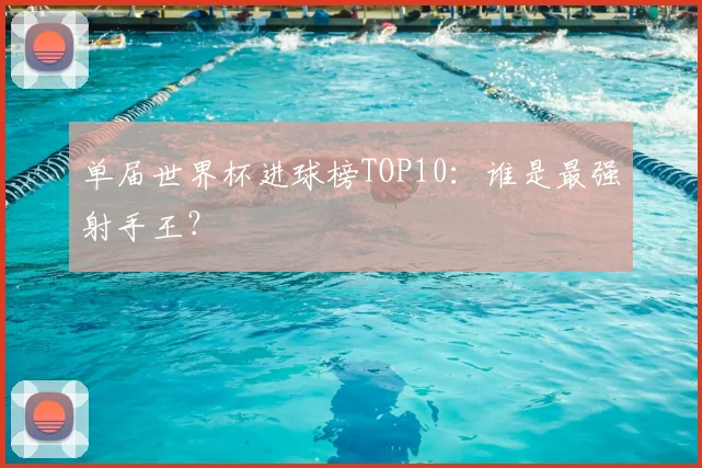 单届世界杯进球榜TOP10:谁是最强射手王?
