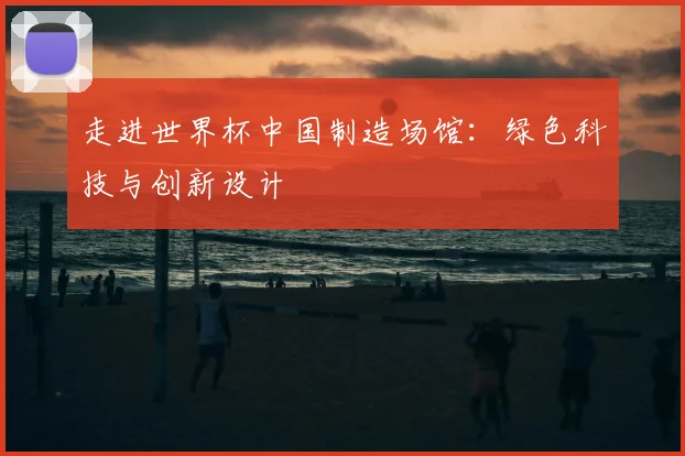 走进世界杯中国制造场馆:绿色科技与创新设计