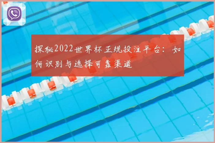 探秘2022世界杯正规投注平台:如何识别与选择可靠渠道