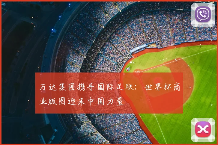 万达集团携手国际足联:世界杯商业版图迎来中国力量