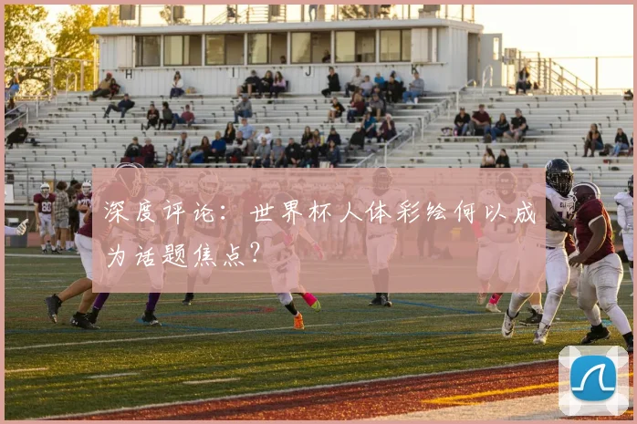 深度评论:世界杯人体彩绘何以成为话题焦点?