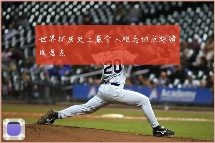 世界杯历史上最令人难忘的点球瞬间盘点