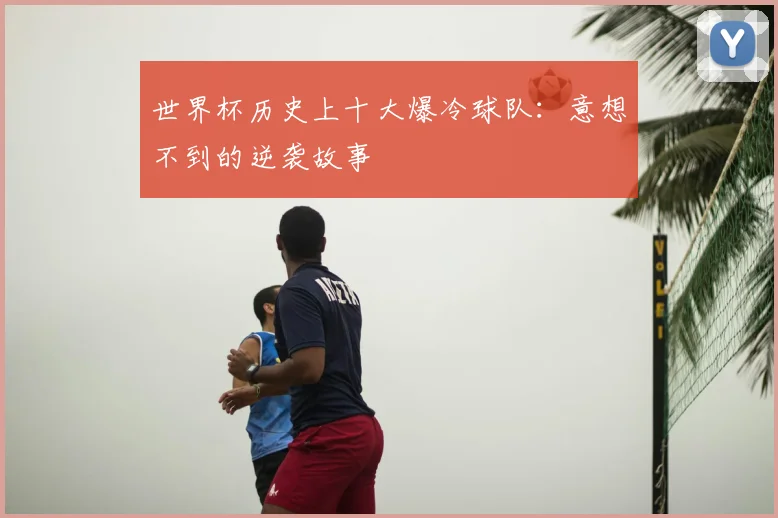 世界杯历史上十大爆冷球队:意想不到的逆袭故事