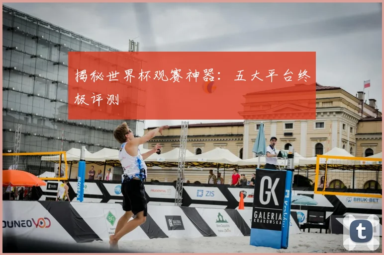 揭秘世界杯观赛神器:五大平台终极评测